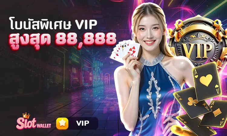 โบนัสพิเศษ VIP สูงสุด 88,888 by สล็อต ท รู้ วอ ล เล็ ต เว็บตรง